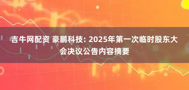 吉牛网配资 豪鹏科技: 2025年第一次临时股东大会决议公告内容摘要
