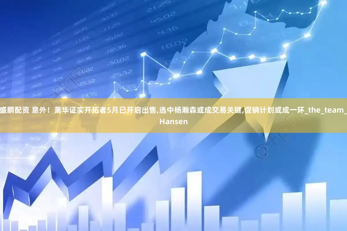 盛鹏配资 意外！萧华证实开拓者5月已开启出售,选中杨瀚森或成交易关键,促销计划或成一环_the_team_Hansen
