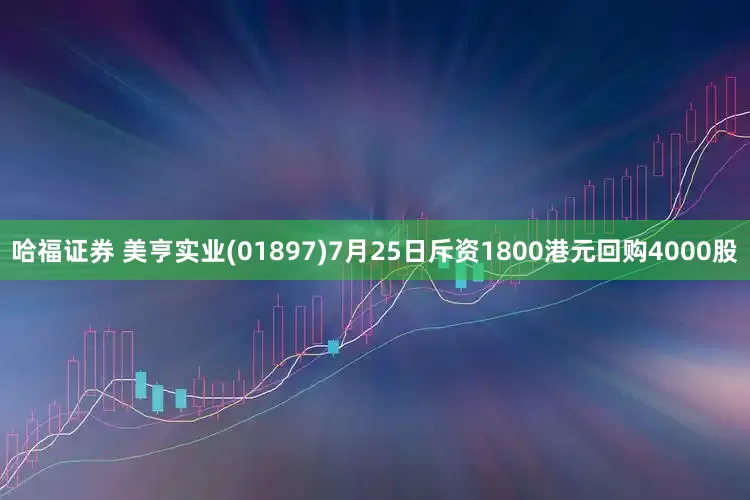 哈福证券 美亨实业(01897)7月25日斥资1800港元回购4000股