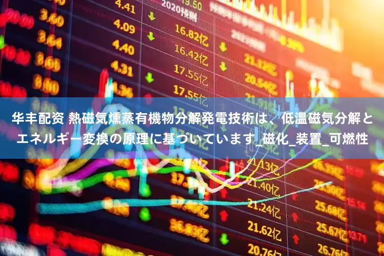 华丰配资 熱磁気燻蒸有機物分解発電技術は、低温磁気分解とエネルギー変換の原理に基づいています_磁化_装置_可燃性