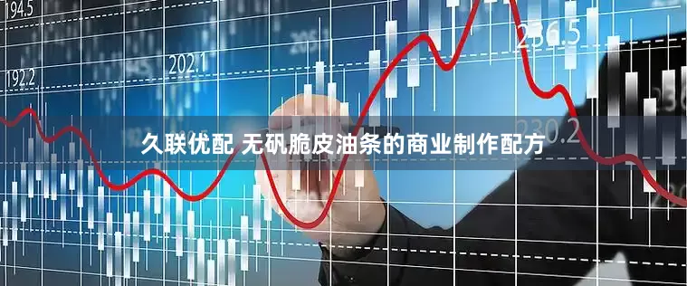 久联优配 无矾脆皮油条的商业制作配方
