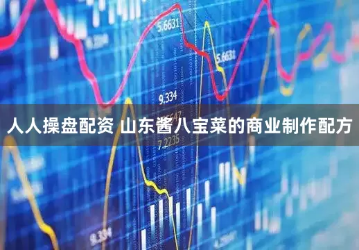 人人操盘配资 山东酱八宝菜的商业制作配方