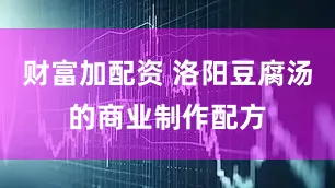 财富加配资 洛阳豆腐汤的商业制作配方
